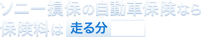 ソニー損保の自動車保険なら保険料は走る分だけ※2